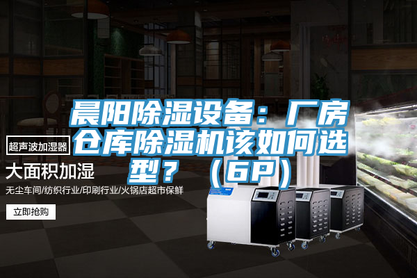 晨陽除濕設備：廠房倉庫除濕機該如何選型？（6P）
