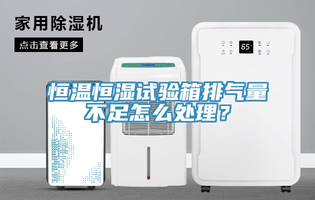 恒溫恒濕試驗箱排氣量不足怎么處理？