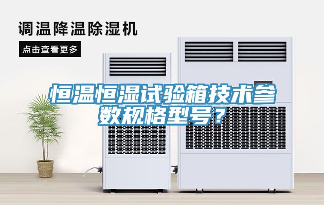 恒溫恒濕試驗箱技術參數規格型號？