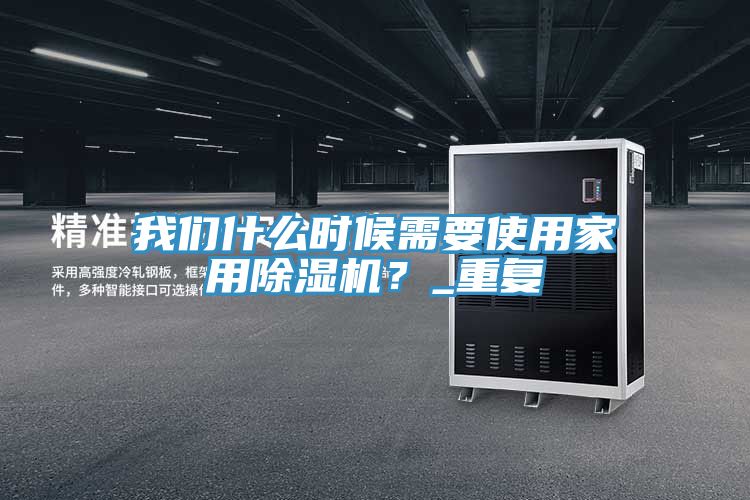 我們什么時候需要使用家用除濕機(jī)？_重復(fù)