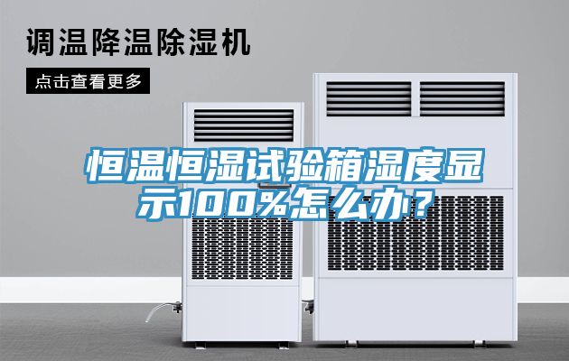 恒溫恒濕試驗箱濕度顯示100%怎么辦？