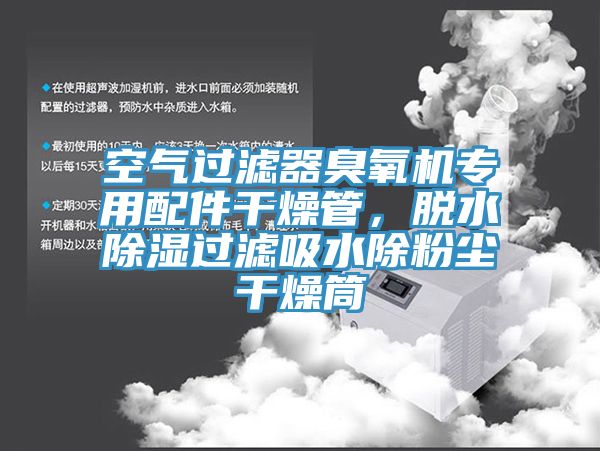 空氣過濾器臭氧機專用配件干燥管，脫水除濕過濾吸水除粉塵干燥筒