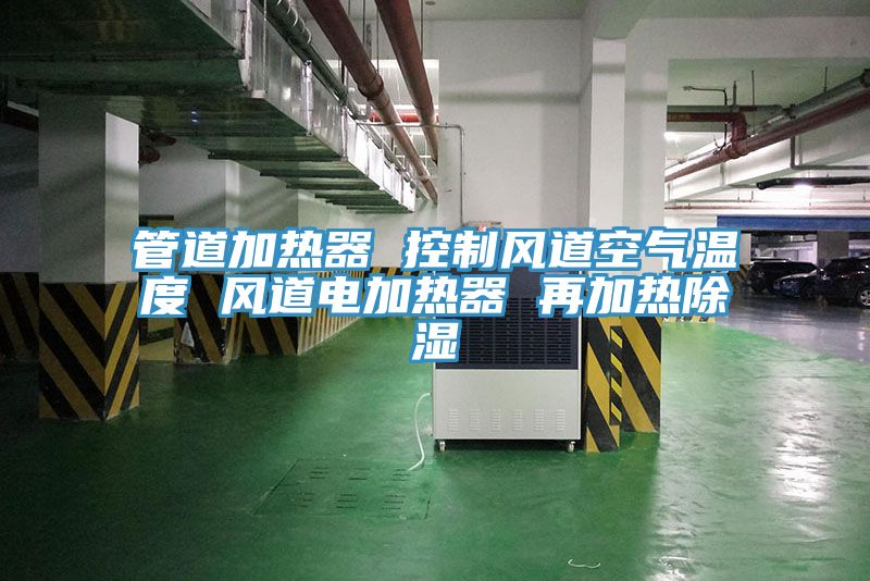 管道加熱器 控制風(fēng)道空氣溫度 風(fēng)道電加熱器 再加熱除濕
