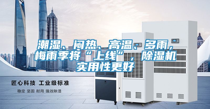 潮濕、悶熱、高溫、多雨，梅雨季將“上線”，除濕機實用性更好