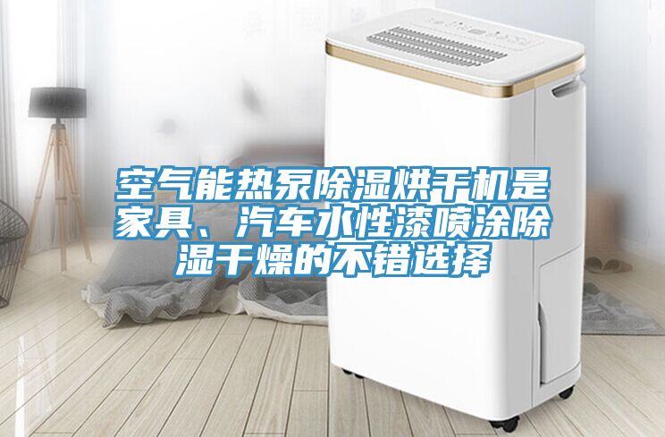 空氣能熱泵除濕烘干機是家具、汽車水性漆噴涂除濕干燥的不錯選擇