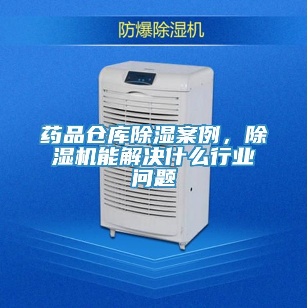 藥品倉(cāng)庫(kù)除濕案例，除濕機(jī)能解決什么行業(yè)問(wèn)題