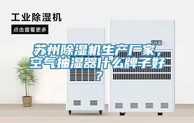 蘇州除濕機生產廠家，空氣抽濕器什么牌子好？