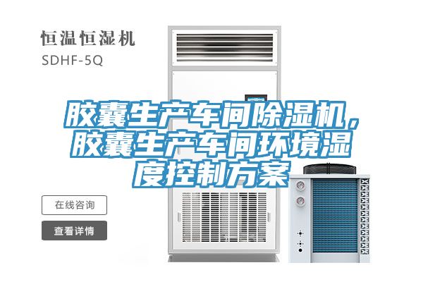 膠囊生產(chǎn)車間除濕機(jī)，膠囊生產(chǎn)車間環(huán)境濕度控制方案