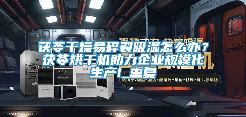 茯苓干燥易碎裂吸濕怎么辦？茯苓烘干機助力企業規?；a!_重復