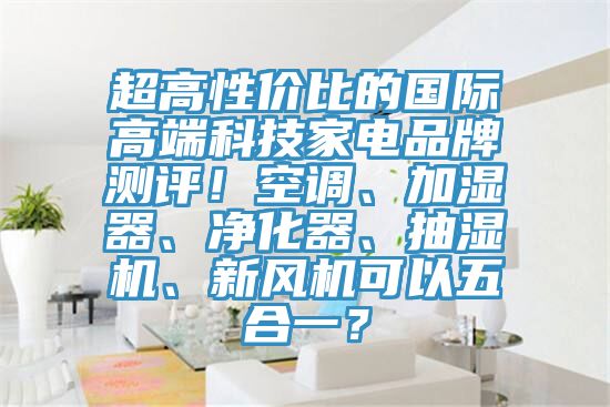 超高性價比的國際高端科技家電品牌測評！空調(diào)、加濕器、凈化器、抽濕機(jī)、新風(fēng)機(jī)可以五合一？