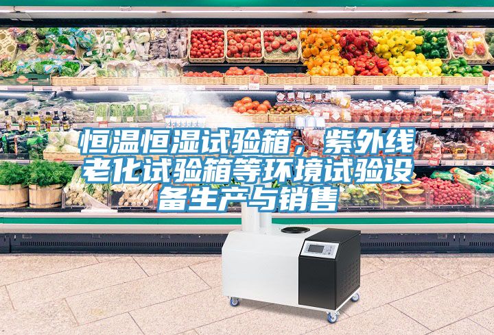 恒溫恒濕試驗(yàn)箱，紫外線老化試驗(yàn)箱等環(huán)境試驗(yàn)設(shè)備生產(chǎn)與銷售