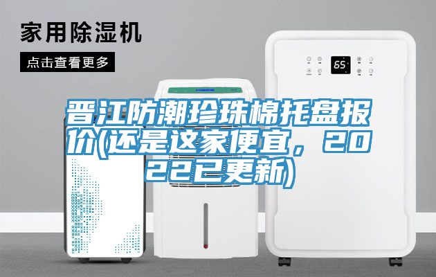 晉江防潮珍珠棉托盤報價(還是這家便宜，2022已更新)