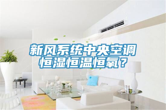 新風系統中央空調恒濕恒溫恒氧？
