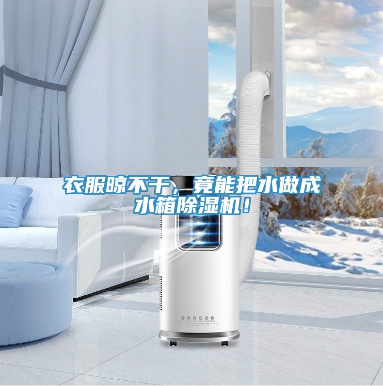 衣服晾不干，竟能把水做成水箱除濕機！