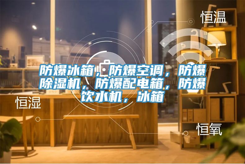 防爆冰箱,防爆空調(diào),防爆除濕機,防爆配電箱,防爆飲水機,冰箱