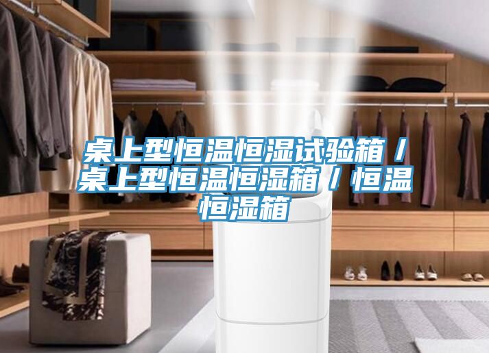 桌上型恒溫恒濕試驗箱/桌上型恒溫恒濕箱/恒溫恒濕箱