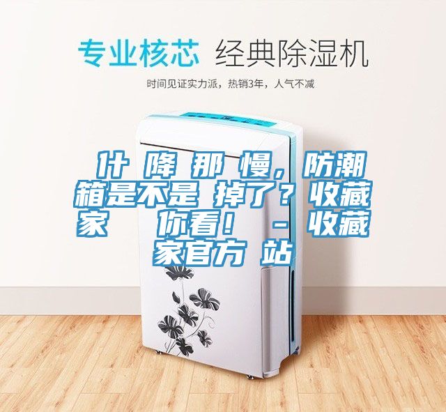 為什麼降濕那麼慢，防潮箱是不是壞掉了？收藏家實(shí)測(cè)給你看！ - 收藏家官方網(wǎng)站