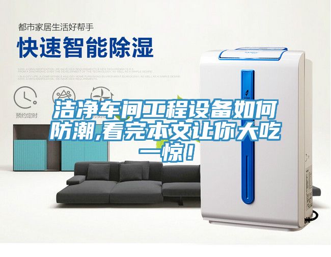 潔凈車間工程設(shè)備如何防潮,看完本文讓你大吃一驚!