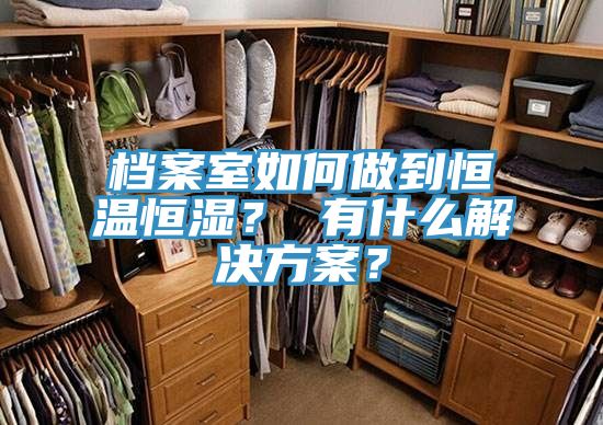 檔案室如何做到恒溫恒濕？ 有什么解決方案？