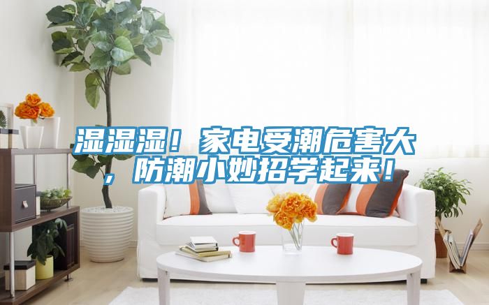 濕濕濕！家電受潮危害大，防潮小妙招學起來！