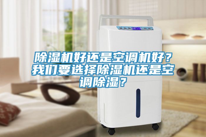 除濕機(jī)好還是空調(diào)機(jī)好?我們要選擇除濕機(jī)還是空調(diào)除濕?