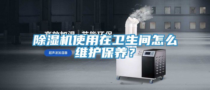 除濕機使用在衛生間怎么維護保養?
