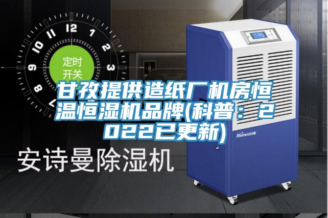 甘孜提供造紙廠機房恒溫恒濕機品牌(科普:2022已更新)