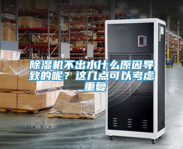 除濕機(jī)不出水什么原因?qū)е碌哪兀窟@幾點可以考慮_重復(fù)