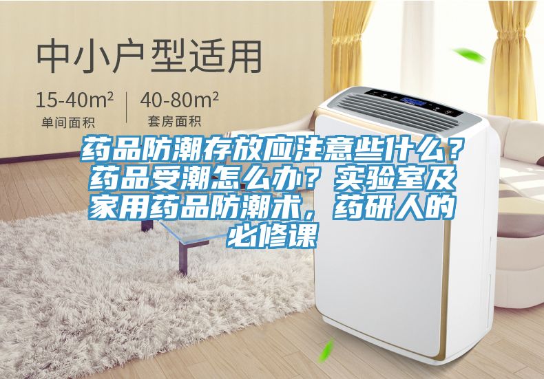 藥品防潮存放應注意些什么？藥品受潮怎么辦？實驗室及家用藥品防潮術，藥研人的必修課