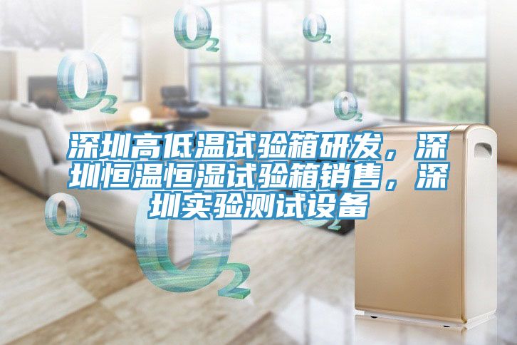 深圳高低溫試驗箱研發，深圳恒溫恒濕試驗箱銷售，深圳實驗測試設備