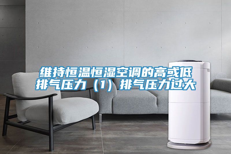 維持恒溫恒濕空調的高或低排氣壓力(1)排氣壓力過大