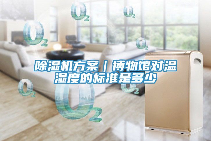 除濕機方案|博物館對溫濕度的標準是多少