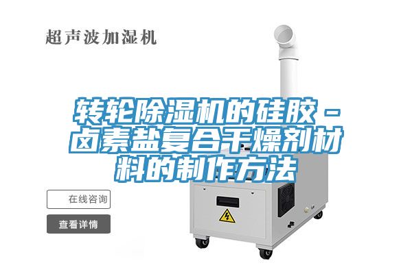 轉輪除濕機的硅膠-鹵素鹽復合干燥劑材料的制作方法