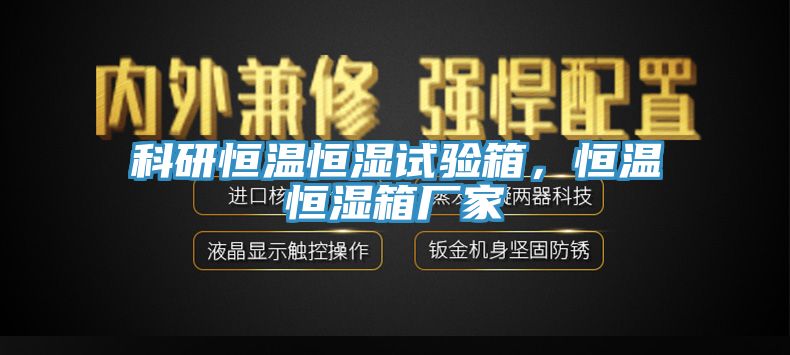 科研恒溫恒濕試驗箱，恒溫恒濕箱廠家