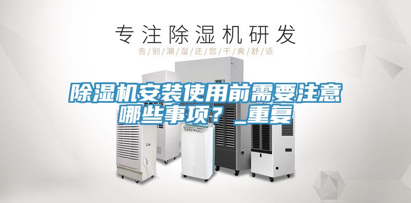 除濕機安裝使用前需要注意哪些事項？_重復