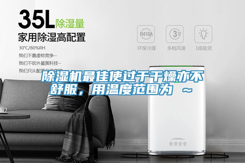 除濕機(jī)最佳使過于干燥亦不舒服,用溫度范圍為℃~℃