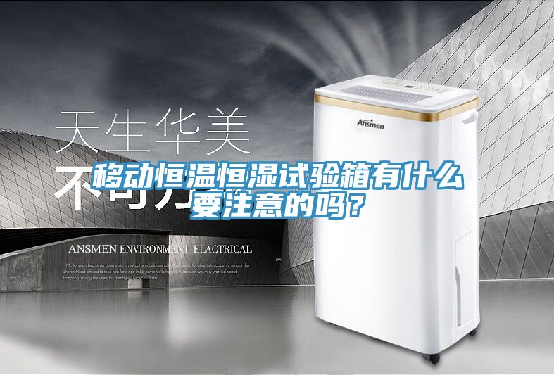 移動恒溫恒濕試驗箱有什么要注意的嗎？